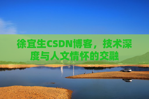 徐宜生CSDN博客,技术深度与人文情怀的交融